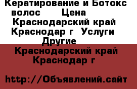 Кератирование и Ботокс волос!!! › Цена ­ 1 000 - Краснодарский край, Краснодар г. Услуги » Другие   . Краснодарский край,Краснодар г.